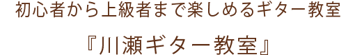 初心者から上級者まで楽しめるギター教室「川瀬ギター教室」